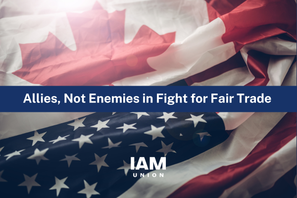 IAM Union: While Tariffs Pause, U.S. and Canadian Workers Should Have Seat at Table