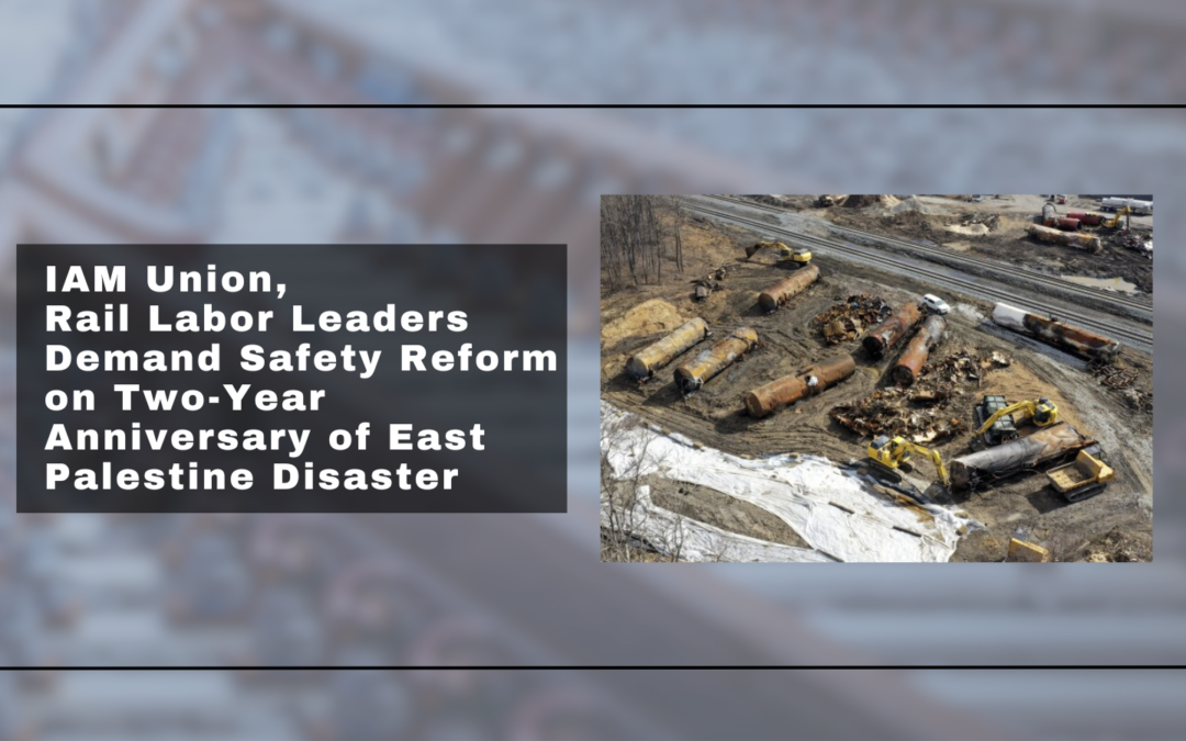 IAM Union, Rail Labor Leaders Demand Safety Reform on Two-Year Anniversary of East Palestine Disaster