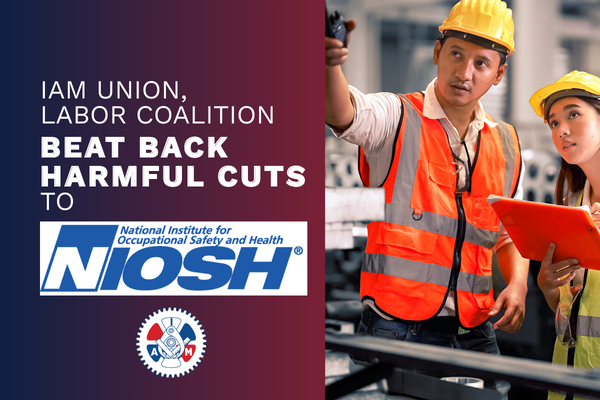 IAM Union, Labor Coalition Beat Back Harmful Cuts to National Institute for Occupational Safety and Health 